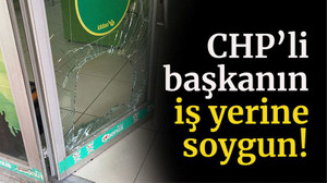 CHP’li Başkanın iş yerine soygun!